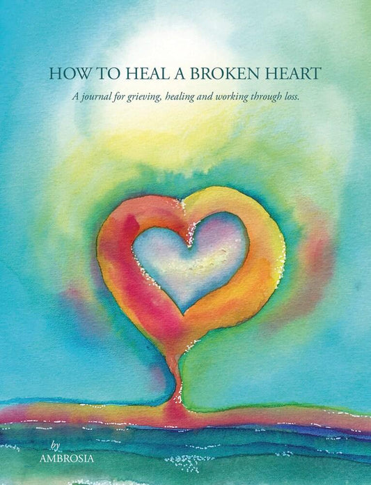 How to Heal a Broken Heart: A Journal for Grieving, Healing & working through loss by Ambrosia