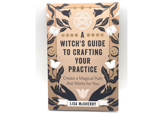 A Witch’s Guide To Crafting Your Practice by By Lisa McSherry