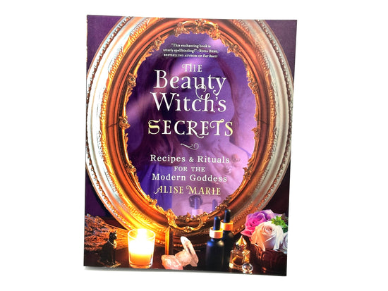 The Beauty Witch’s Secrets: Recipes & Rituals For The Modern Goddess by Alice Marie