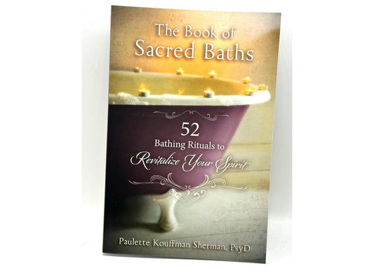 The Book of Sacred Baths - 52 Bathing Rituals to Revitalize Your Spirit by Paulette Kouffman Sherman PSYD